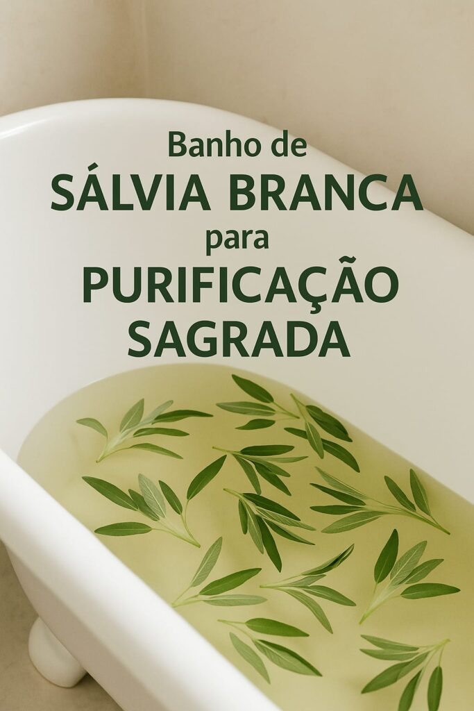 Imagem com sobreposição de texto “Banho de Sálvia Branca para Purificação Sagrada”, mostrando um ritual de limpeza espiritual com folhas de sálvia, elementos naturais e atmosfera serena.